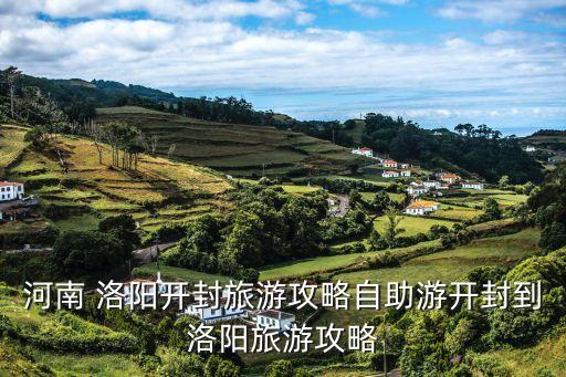 河南 洛陽開封旅游攻略自助游開封到洛陽旅游攻略