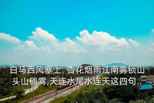 白馬西風塞上, 杏花煙雨江南霧鎖山頭山鎖霧,天連水尾水連天這四句...
