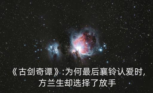 《古劍奇譚》:為何最后襄鈴認愛時, 方蘭生卻選擇了放手