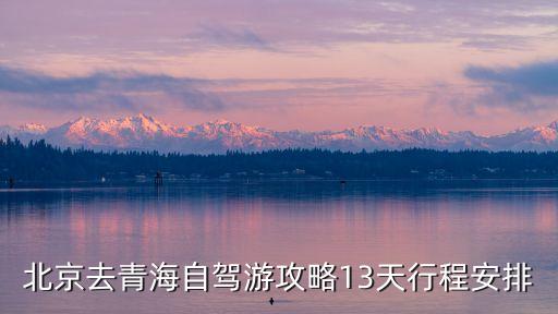 北京去青海自駕游攻略13天行程安排