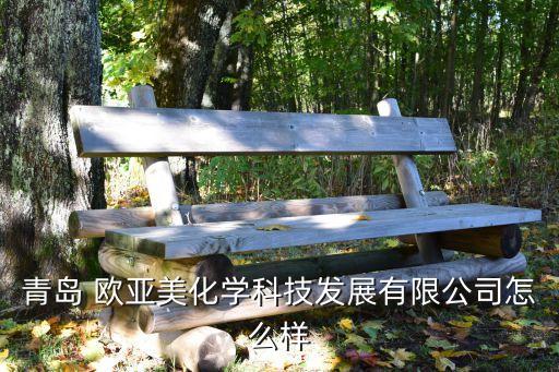 歐亞美,青島歐亞美化學科技發展有限公司怎么樣