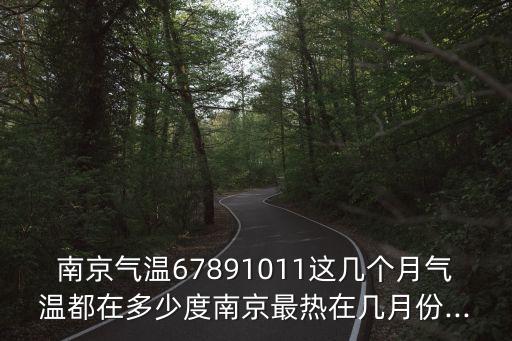 南京氣溫67891011這幾個月氣溫都在多少度南京最熱在幾月份...