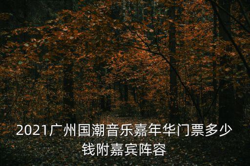 2021廣州國(guó)潮音樂(lè)嘉年華門票多少錢附嘉賓陣容