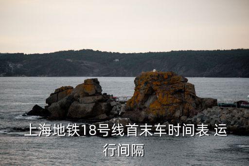  上海地鐵18號線首末車時間表 運行間隔
