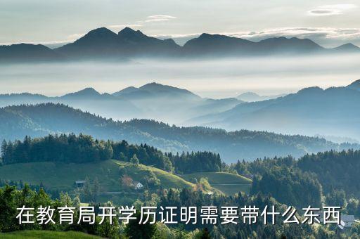 在教育局開學(xué)歷證明需要帶什么東西