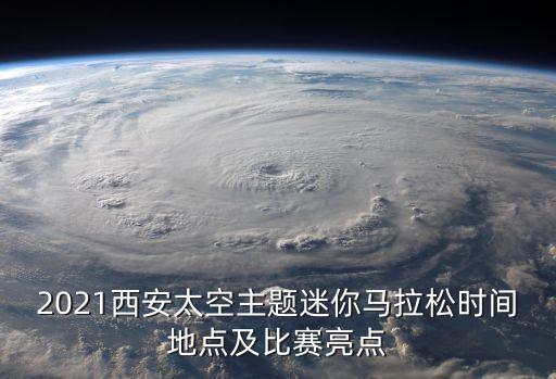 2021西安太空主題迷你馬拉松時間地點及比賽亮點