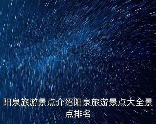 陽泉旅游景點介紹陽泉旅游景點大全景點排名