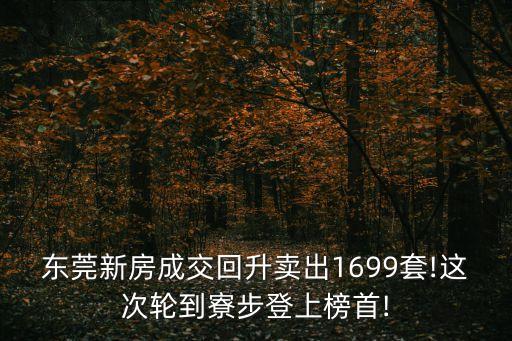 東莞新房成交回升賣出1699套!這次輪到寮步登上榜首!