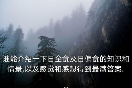 誰能介紹一下日全食及日偏食的知識(shí)和情景,以及感覺和感想得到最滿答案...