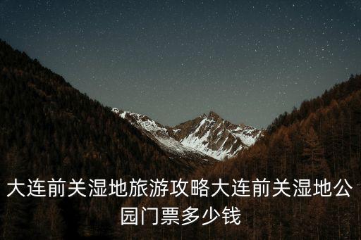 金海濕地公園,大連前關(guān)濕地旅游攻略:可以搭帳篷也可以吊吊