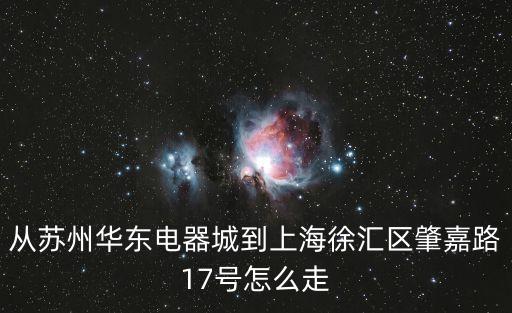 從蘇州華東電器城到上海徐匯區肇嘉路17號怎么走