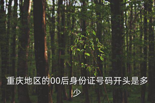 重慶地區(qū)的00后身份證號(hào)碼開(kāi)頭是多少