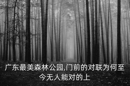 廣東最美森林公園,門前的對聯(lián)為何至今無人能對的上