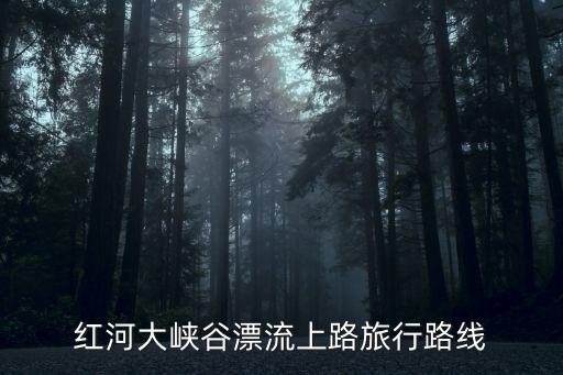 紅河大峽谷漂流上路旅行路線