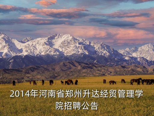2014年河南省鄭州升達(dá)經(jīng)貿(mào)管理學(xué)院招聘公告