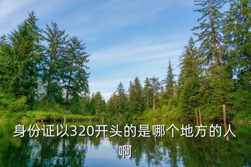 320104,身份證以320開頭的是哪個地方的人?