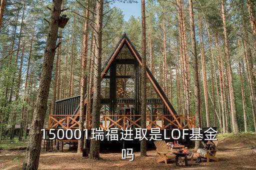  150001瑞福進取是LOF基金嗎