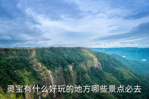 靈寶旅游景點(diǎn)大全,靈寶旅游景點(diǎn)介紹靈寶市游玩的地方有哪些