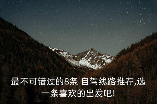 自駕線路,五條風景最美自駕路線推薦一起駕車出發(fā)吧