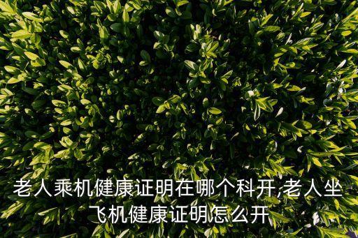 老人乘機健康證明在哪個科開,老人坐飛機健康證明怎么開