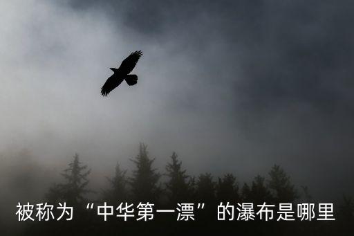 被稱為“中華第一漂”的瀑布是哪里
