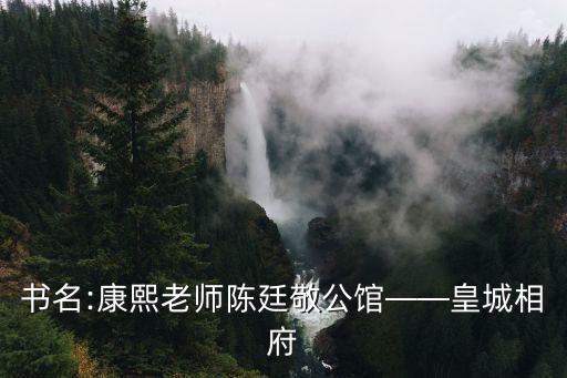 書名:康熙老師陳廷敬公館——皇城相府