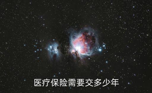 醫(yī)保要交多少年,醫(yī)療保險最少要交多少年男性需要交30年