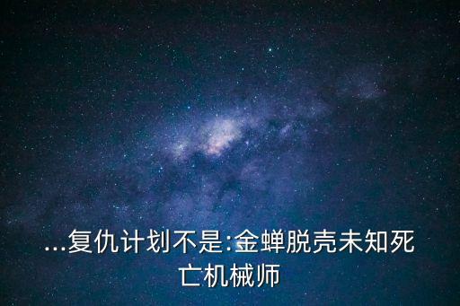 ...復(fù)仇計(jì)劃不是:金蟬脫殼未知死亡機(jī)械師