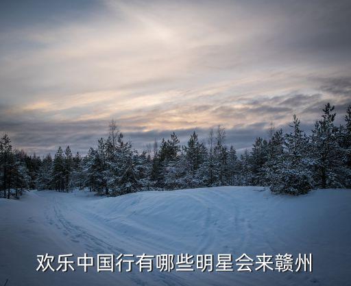 歡樂中國行有哪些明星會來贛州