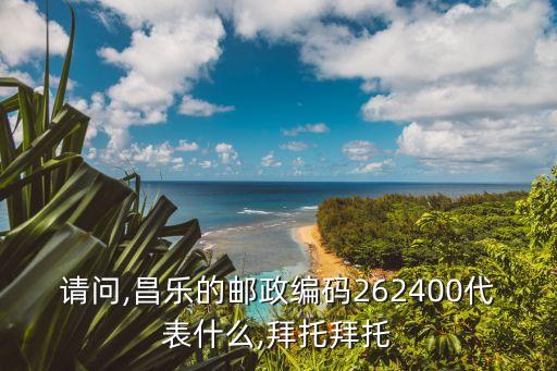 請問,昌樂的郵政編碼262400代表什么,拜托拜托