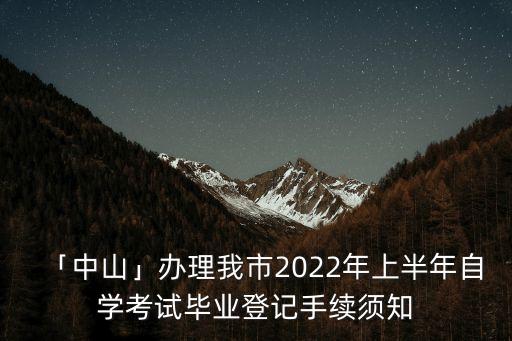 「中山」辦理我市2022年上半年自學考試畢業(yè)登記手續(xù)須知