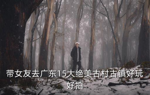 帶女友去廣東15大絕美古村古鎮好玩好拍