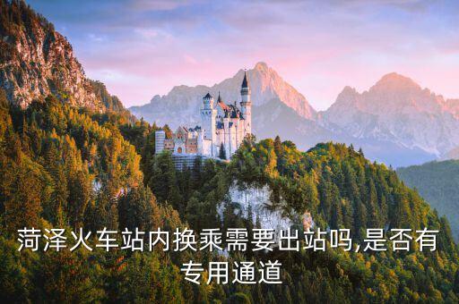 菏澤火車站內換乘需要出站嗎,是否有 專用通道
