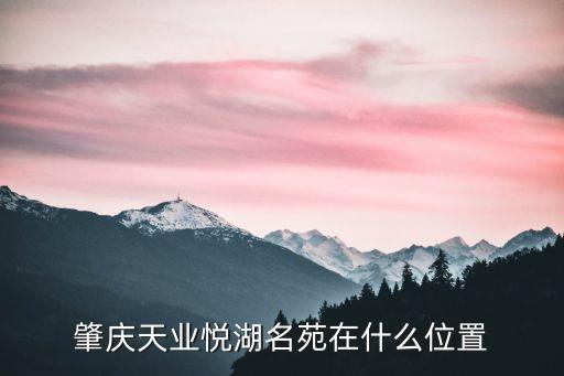 硯陽湖,肇慶天業悅湖名苑位于鼎湖鳳凰大道往西約50米