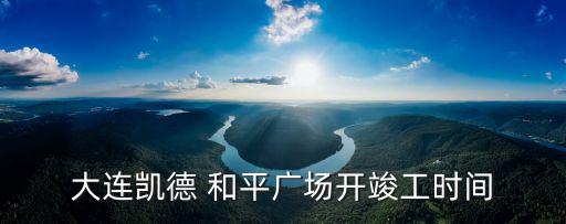 和平廣場,大連凱德和平廣場開竣工時間表
