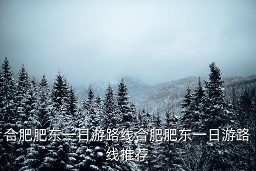 合肥市肥東縣天氣,肥東一日游路線推薦:長臨河鎮/碧山灣木藝小鎮等