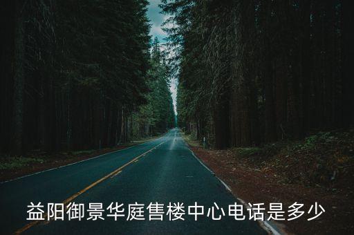 益陽御景華庭售樓中心電話是多少