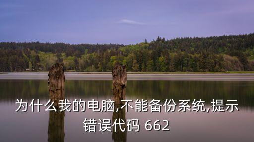 為什么我的電腦,不能備份系統,提示錯誤代碼 662