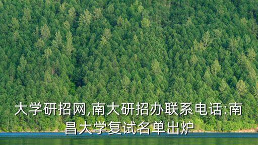 南昌大學研招網,南大研招辦聯系電話:南昌大學復試名單出爐