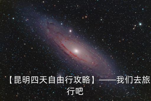 【昆明四天自由行攻略】——我們去旅行吧
