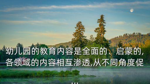 幼兒園的教育內容是全面的、啟蒙的,各領域的內容相互滲透,從不同角度促...