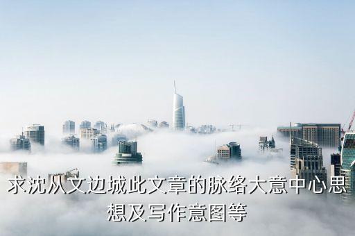 求沈從文邊城此文章的脈絡(luò)大意中心思想及寫作意圖等