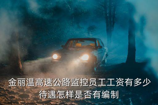  金麗溫高速公路監(jiān)控員工工資有多少待遇怎樣是否有編制