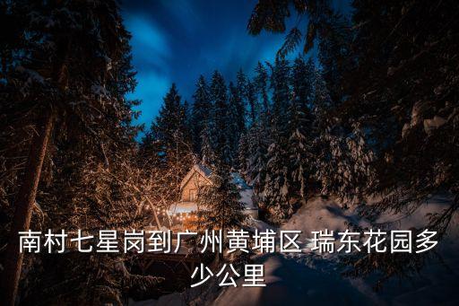 南村七星崗到廣州黃埔區 瑞東花園多少公里