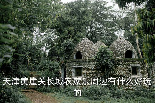 天津黃崖關長城農家樂周邊有什么好玩的