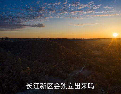 長江新區會獨立出來嗎