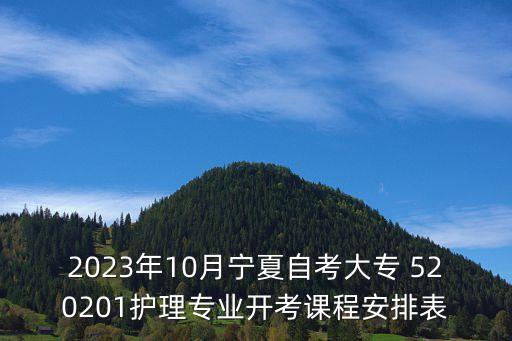 2023年10月寧夏自考大專 520201護理專業開考課程安排表