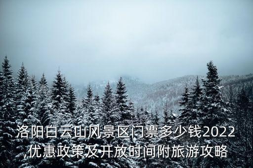 洛陽(yáng)白云山風(fēng)景區(qū)門票多少錢2022,優(yōu)惠政策及開放時(shí)間附旅游攻略