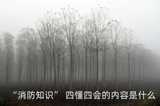 四懂四會,消防四懂四會歌訣:懂本崗位火災危險性