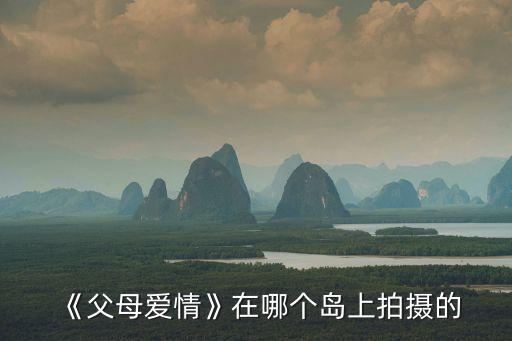 《父母愛(ài)情》在哪個(gè)島上拍攝的